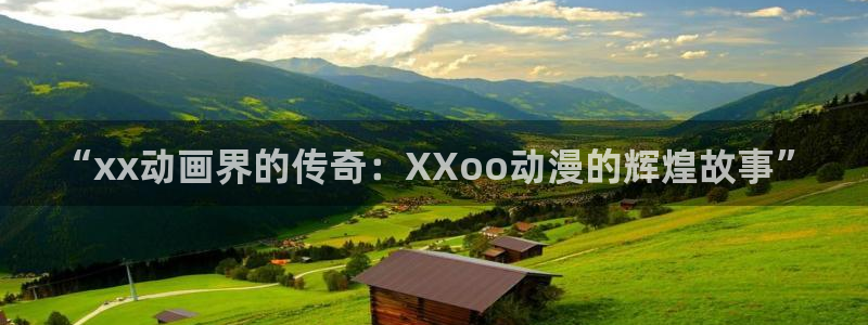 omofun动漫下载ios版：“xx动画界的传奇：XXoo动漫的辉煌故事”