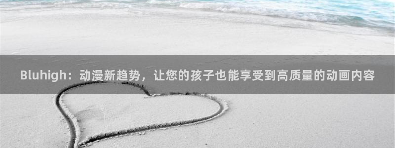 omofun动漫在线观看：Bluhigh：动漫新趋势，让您的孩子也能享受到高质量的动画内容