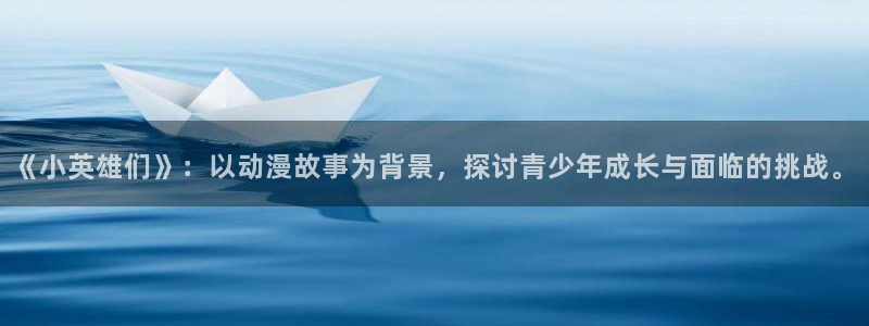 omofun动漫网官网：《小英雄们》：以动漫故事为背景，探讨青少年成长与面临的挑战。