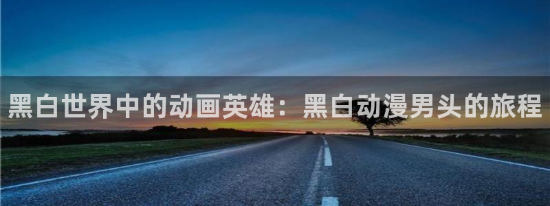 omofun动漫官网最新版：黑白世界中的动画英雄：黑白动漫男头的旅程